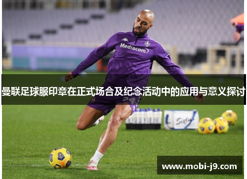 曼联足球服印章在正式场合及纪念活动中的应用与意义探讨
