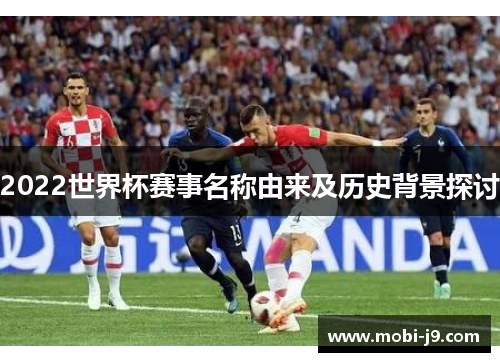 2022世界杯赛事名称由来及历史背景探讨