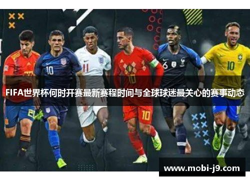 FIFA世界杯何时开赛最新赛程时间与全球球迷最关心的赛事动态