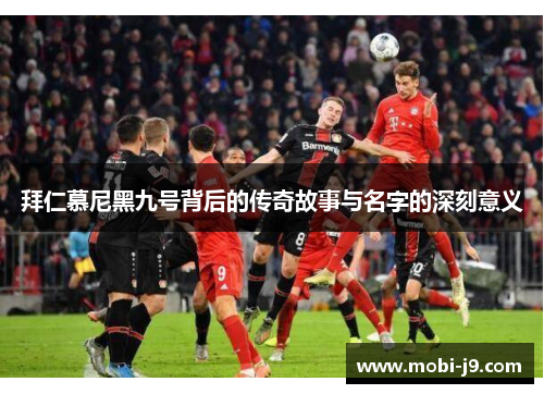 拜仁慕尼黑九号背后的传奇故事与名字的深刻意义