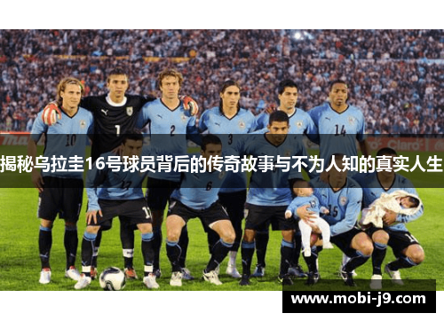 揭秘乌拉圭16号球员背后的传奇故事与不为人知的真实人生