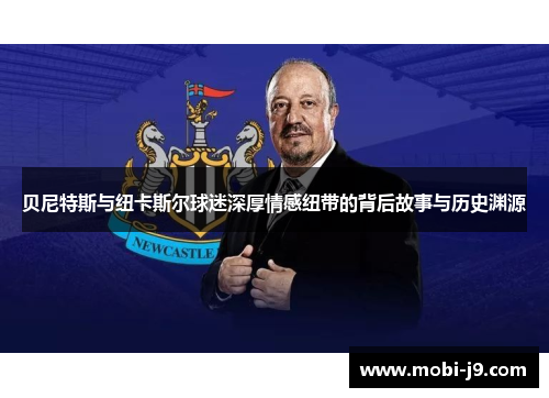 贝尼特斯与纽卡斯尔球迷深厚情感纽带的背后故事与历史渊源
