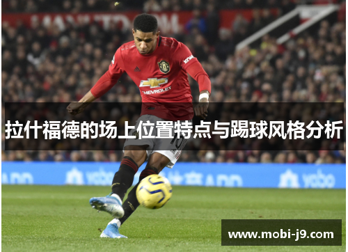 拉什福德的场上位置特点与踢球风格分析