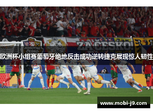 欧洲杯小组赛葡萄牙绝地反击成功逆转捷克展现惊人韧性