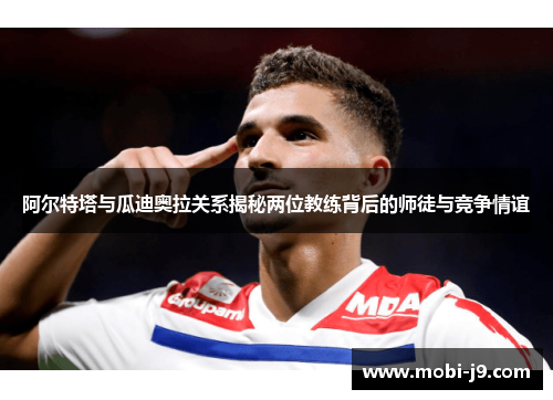阿尔特塔与瓜迪奥拉关系揭秘两位教练背后的师徒与竞争情谊